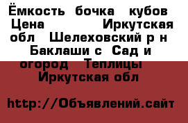 Ёмкость (бочка) 5кубов › Цена ­ 24 000 - Иркутская обл., Шелеховский р-н, Баклаши с. Сад и огород » Теплицы   . Иркутская обл.